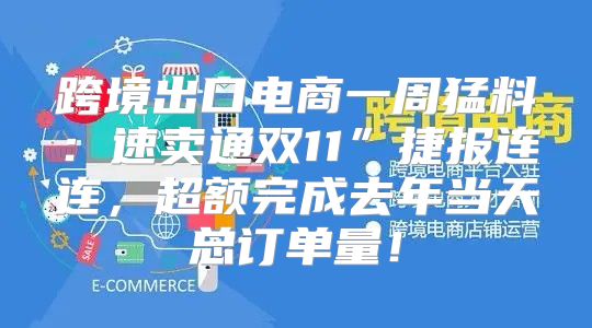 跨境出口电商一周猛料：速卖通双11”捷报连连，超额完成去年当天总订单量！