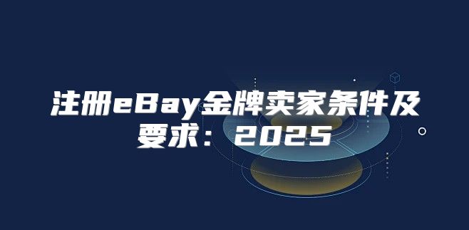 注册eBay金牌卖家条件及要求：2025