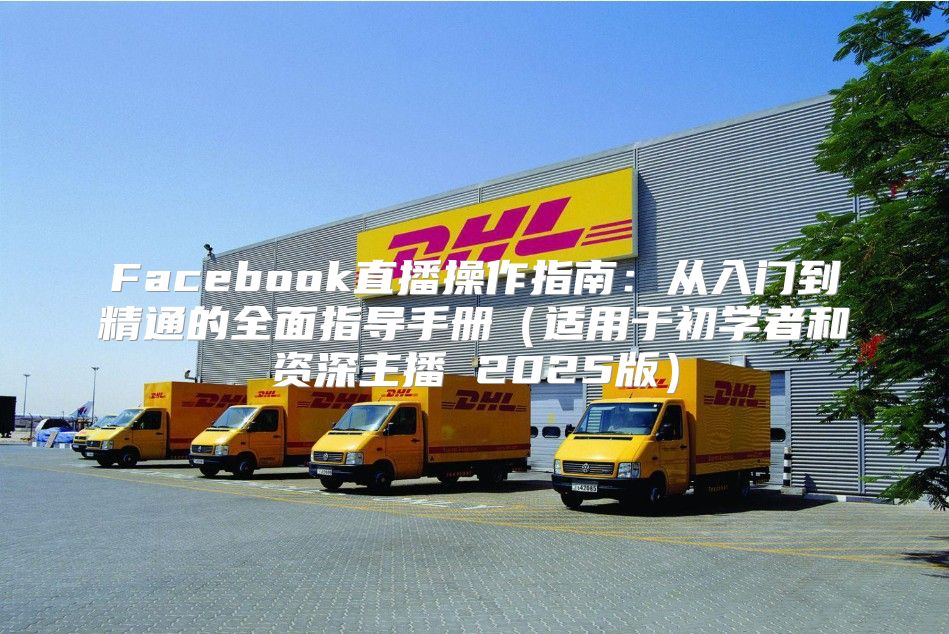 Facebook直播操作指南：从入门到精通的全面指导手册适用于初学者和资深主播 2025版