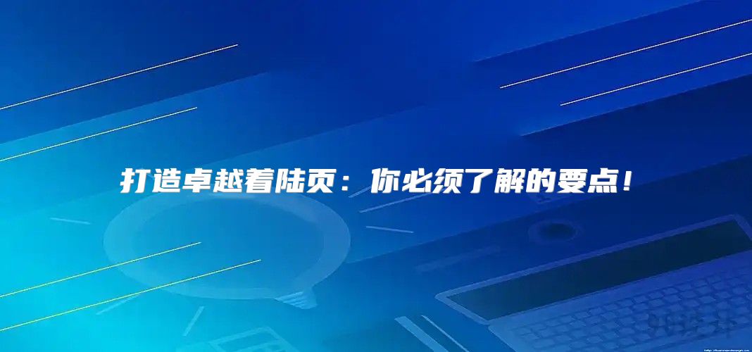 打造卓越着陆页：你必须了解的要点！