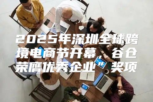 2025年深圳全球跨境电商节开幕，谷仓荣膺优秀企业”奖项