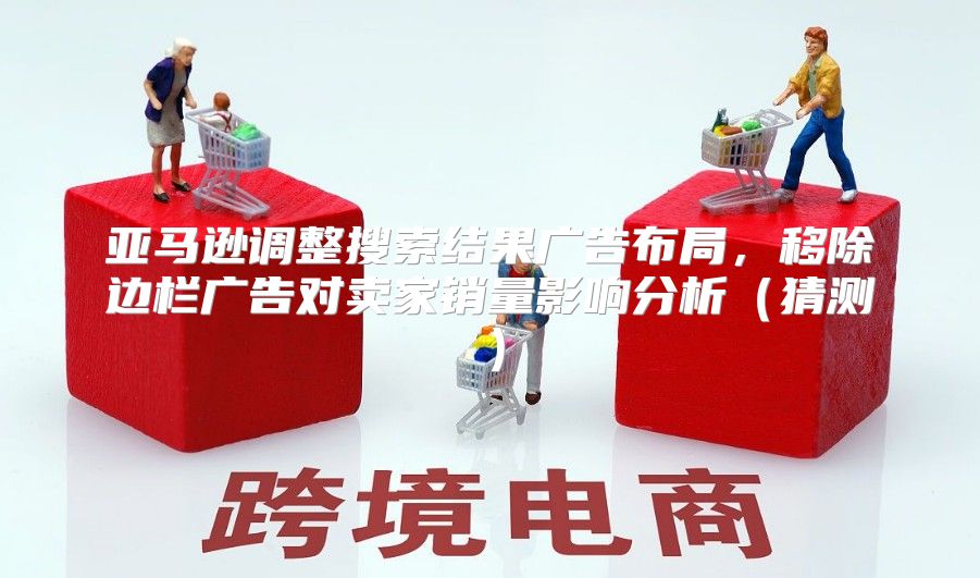 亚马逊调整搜索结果广告布局，移除边栏广告对卖家销量影响分析猜测