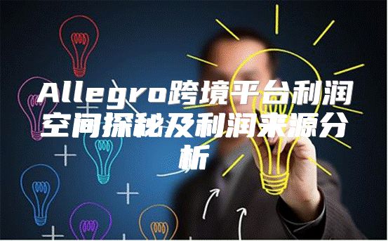 Allegro跨境平台利润空间探秘及利润来源分析