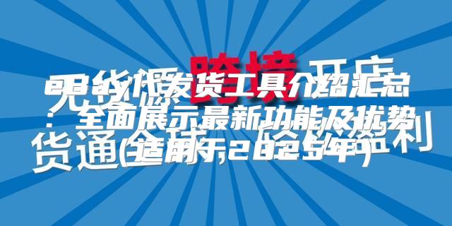 eBay代发货工具介绍汇总：全面展示最新功能及优势适用于2025年