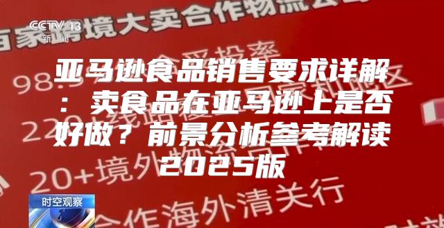 亚马逊食品销售要求详解：卖食品在亚马逊上是否好做？前景分析参考解读2025版