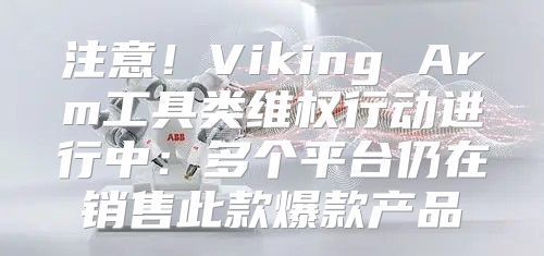 注意！Viking Arm工具类维权行动进行中：多个平台仍在销售此款爆款产品