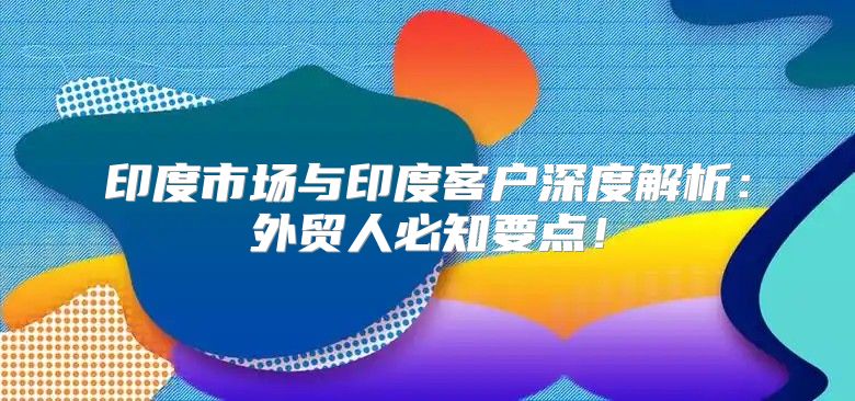 印度市场与印度客户深度解析：外贸人必知要点！