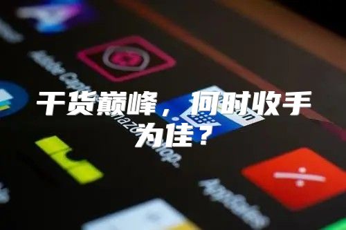 干货巅峰，何时收手为佳？