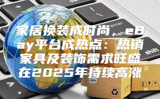 家居换装成时尚，eBay平台成热点：热销家具及装饰需求旺盛在2025年持续高涨