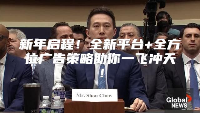 新年启程！全新平台+全方位广告策略助你一飞冲天！