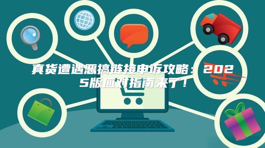 真货遭遇恶搞链接申诉攻略：2025版应对指南来了！
