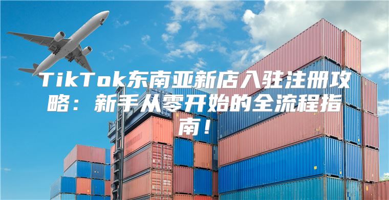 TikTok东南亚新店入驻注册攻略：新手从零开始的全流程指南！