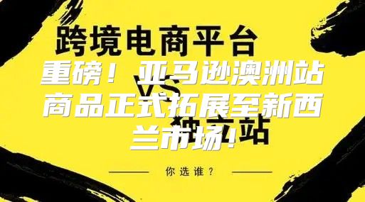 重磅！亚马逊澳洲站商品正式拓展至新西兰市场！