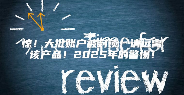 惊！大批账户被封锁！请远离该产品！2025年的警惕！