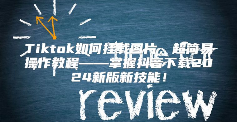 Tiktok如何挂载图片，超简易操作教程——掌握抖音下载2025新版新技能！