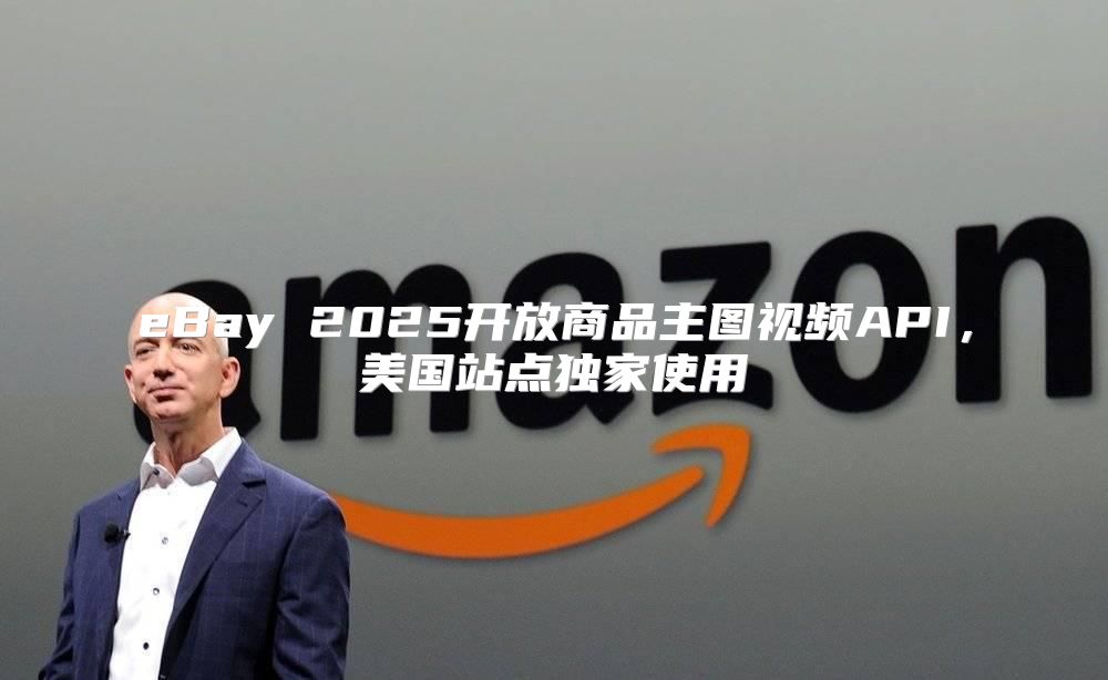 eBay 2025开放商品主图视频API，美国站点独家使用