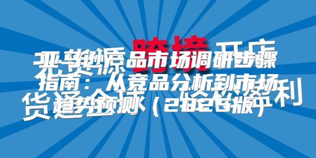 亚马逊产品市场调研步骤指南：从竞品分析到市场趋势预测2025版