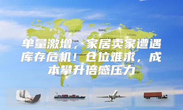单量激增，家居卖家遭遇库存危机！仓位难求，成本攀升倍感压力