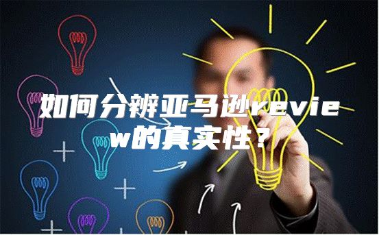 如何分辨亚马逊review的真实性？