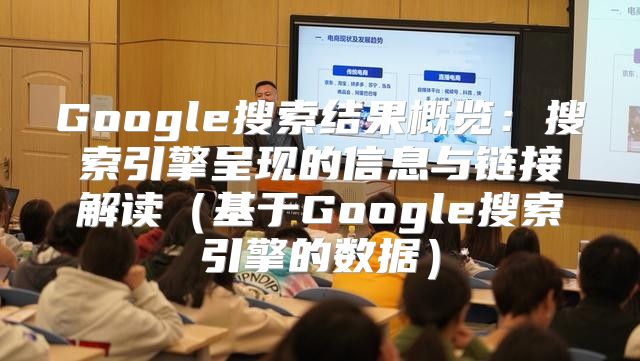 Google搜索结果概览：搜索引擎呈现的信息与链接解读基于Google搜索引擎的数据