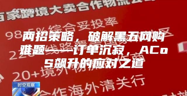 两招策略，破解黑五网购难题——订单沉寂，ACoS飙升的应对之道