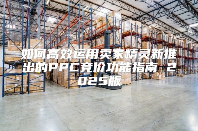 如何高效运用卖家精灵新推出的PPC竞价功能指南 2025版