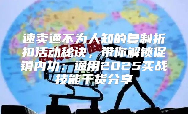 速卖通不为人知的复制折扣活动秘诀，带你解锁促销内功：通用2025实战技能干货分享