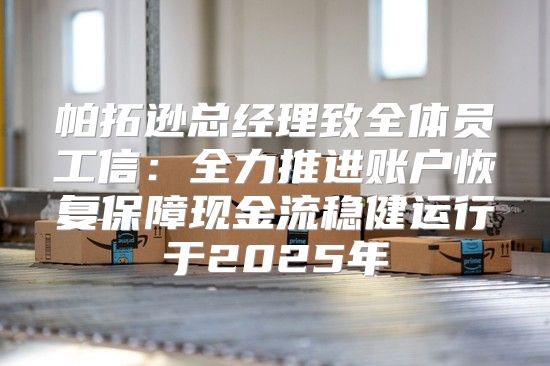 帕拓逊总经理致全体员工信：全力推进账户恢复保障现金流稳健运行于2025年