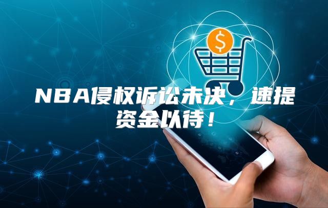 NBA侵权诉讼未决，速提资金以待！