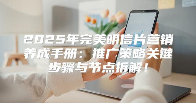 2025年完美明信片营销养成手册：推广策略关键步骤与节点拆解！