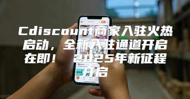 Cdiscount商家入驻火热启动，全新入驻通道开启在即！ 2025年新征程开启