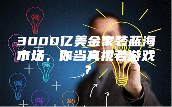 3000亿美金家装蓝海市场，你当真视若游戏？