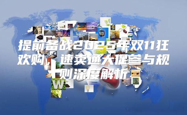 提前备战2025年双11狂欢购，速卖通大促参与规则深度解析