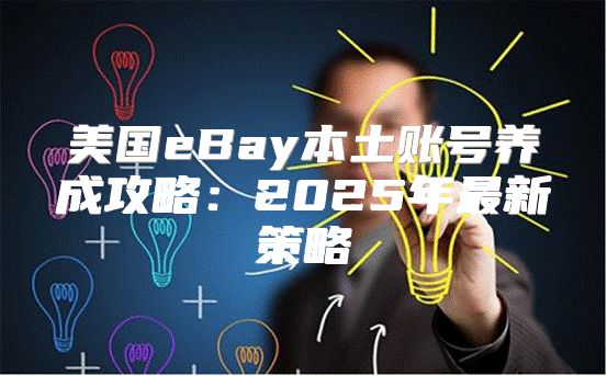 美国eBay本土账号养成攻略：2025年最新策略