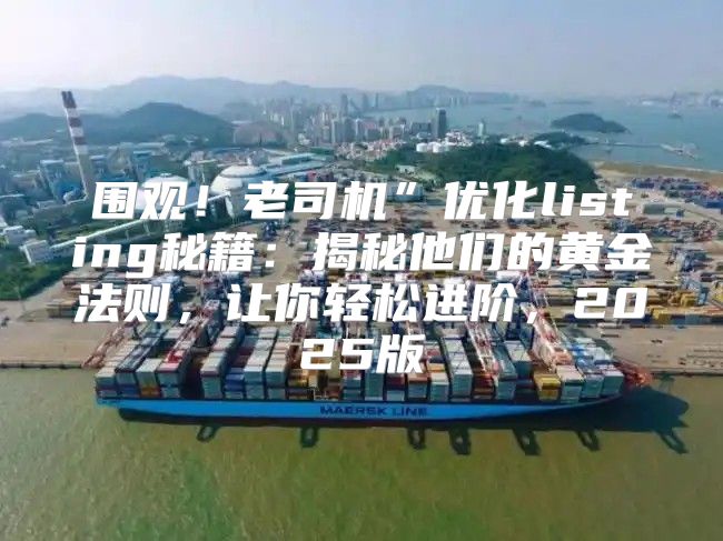围观！老司机”优化listing秘籍：揭秘他们的黄金法则，让你轻松进阶，2025版