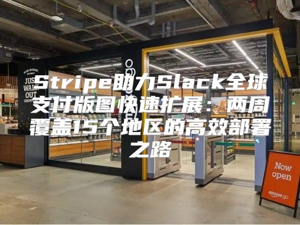 Stripe助力Slack全球支付版图快速扩展：两周覆盖15个地区的高效部署之路