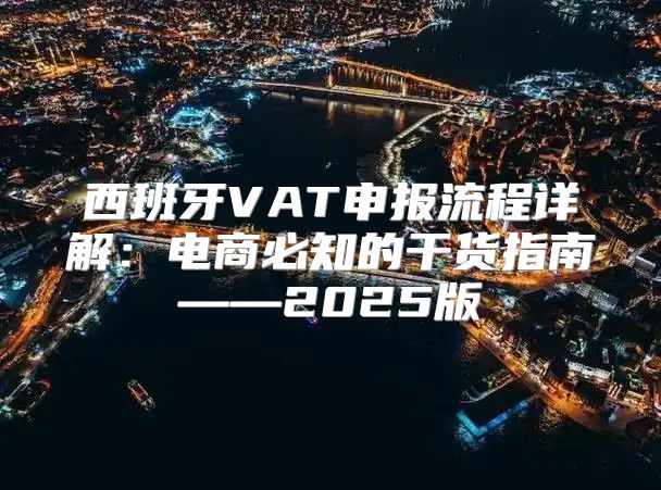 西班牙VAT申报流程详解：电商必知的干货指南——2025版