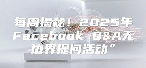 每周揭秘！2025年Facebook Q&A无边界提问活动”