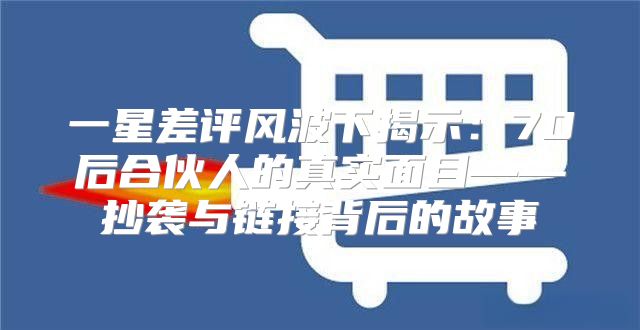一星差评风波下揭示：70后合伙人的真实面目——抄袭与链接背后的故事