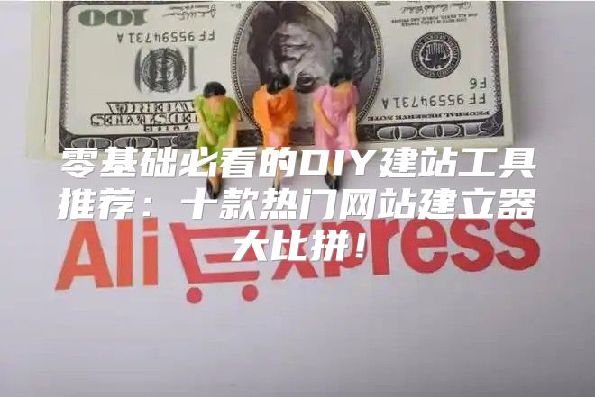 零基础必看的DIY建站工具推荐：十款热门网站建立器大比拼！