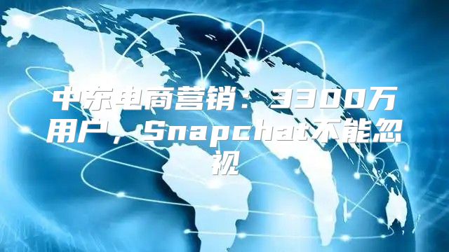 中东电商营销：3300万用户，Snapchat不能忽视