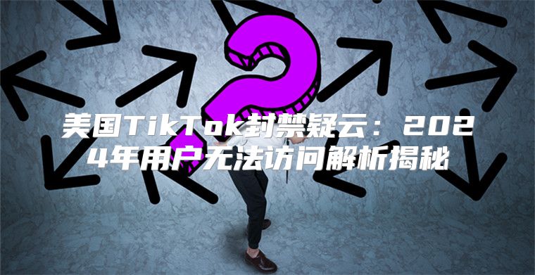 美国TikTok封禁疑云：2025年用户无法访问解析揭秘