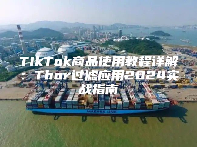 TikTok商品使用教程详解：Thor过滤应用2025实战指南