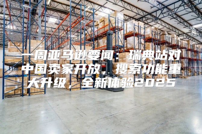 一周亚马逊要闻：瑞典站对中国卖家开放，搜索功能重大升级，全新体验2025