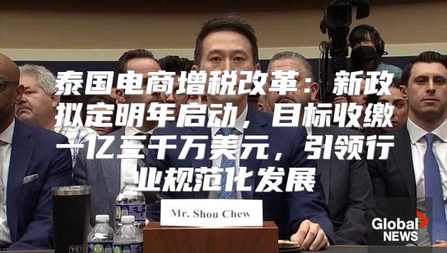 泰国电商增税改革：新政拟定明年启动，目标收缴一亿三千万美元，引领行业规范化发展