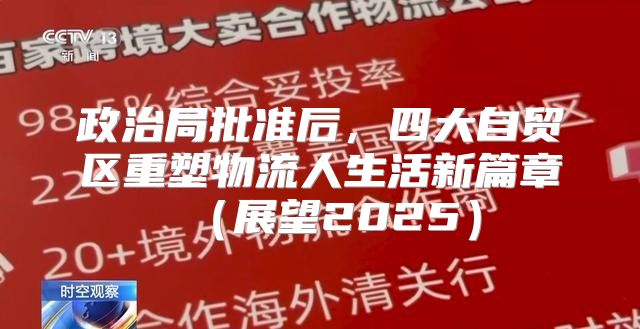 政治局批准后，四大自贸区重塑物流人生活新篇章展望2025