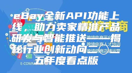 eBay全新API功能上线，助力卖家精准产品研发与智能推送——揭秘行业创新动向二〇二五年度看点版