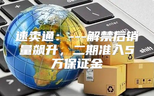 速卖通：---解禁后销量飙升，二期准入5万保证金