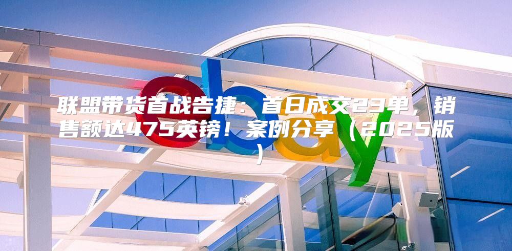 联盟带货首战告捷：首日成交23单，销售额达475英镑！案例分享2025版