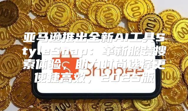 亚马逊推出全新AI工具StyleSnap：革新服装搜索体验，助力时尚选择更便捷高效，2025版